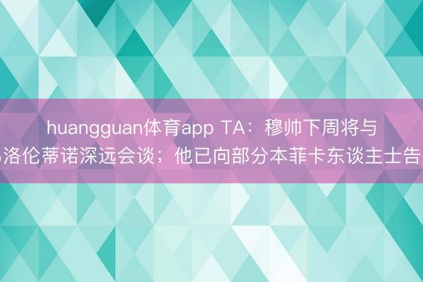 huangguan体育app TA：穆帅下周将与弗洛伦蒂诺深远会谈；他已向部分本菲卡东谈主士告别