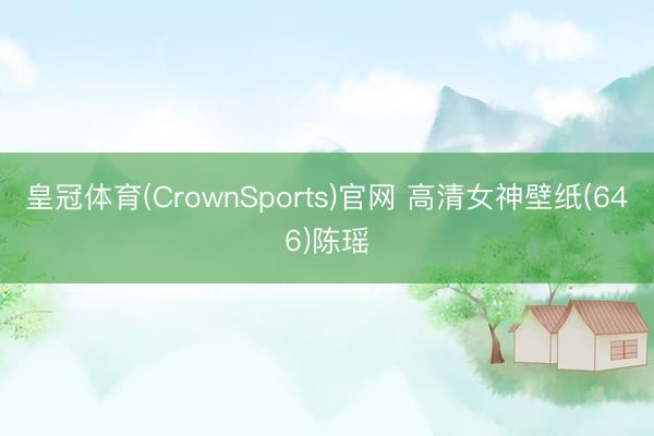 皇冠体育(CrownSports)官网 高清女神壁纸(646)陈瑶