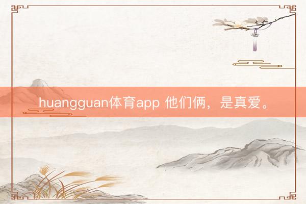 huangguan体育app 他们俩，是真爱。