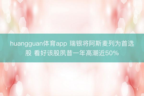 huangguan体育app 瑞银将阿斯麦列为首选股 看好该股夙昔一年高潮近50%