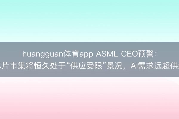 huangguan体育app ASML CEO预警：芯片市集将恒久处于“供应受限”景况，AI需求远超供给