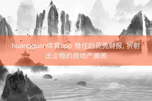 huangguan体育app 稳住的贝壳财报， 折射出企稳的房地产阛阓