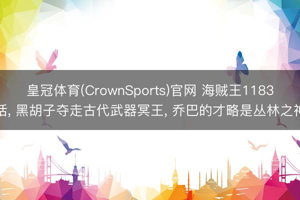 皇冠体育(CrownSports)官网 海贼王1183话， 黑胡子夺走古代武器冥王， 乔巴的才略是丛林之神