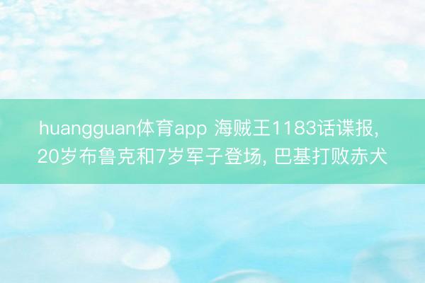 huangguan体育app 海贼王1183话谍报， 20岁布鲁克和7岁军子登场， 巴基打败赤犬