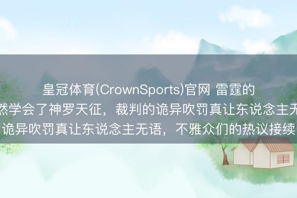 皇冠体育(CrownSports)官网 雷霆的比赛还如何打，巴恩斯居然学会了神罗天征，裁判的诡异吹罚真让东说念主无语，不雅众们的热议接续