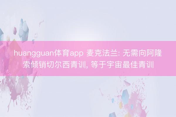 huangguan体育app 麦克法兰: 无需向阿隆索倾销切尔西青训, 等于宇宙最佳青训