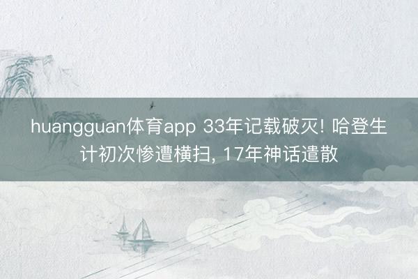 huangguan体育app 33年记载破灭! 哈登生计初次惨遭横扫， 17年神话遣散