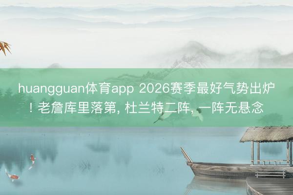 huangguan体育app 2026赛季最好气势出炉! 老詹库里落第， 杜兰特二阵， 一阵无悬念