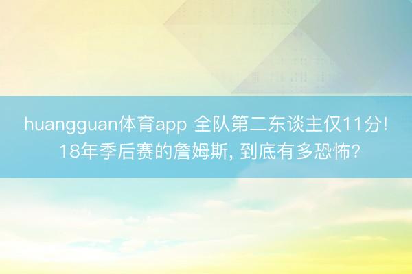 huangguan体育app 全队第二东谈主仅11分! 18年季后赛的詹姆斯， 到底有多恐怖?