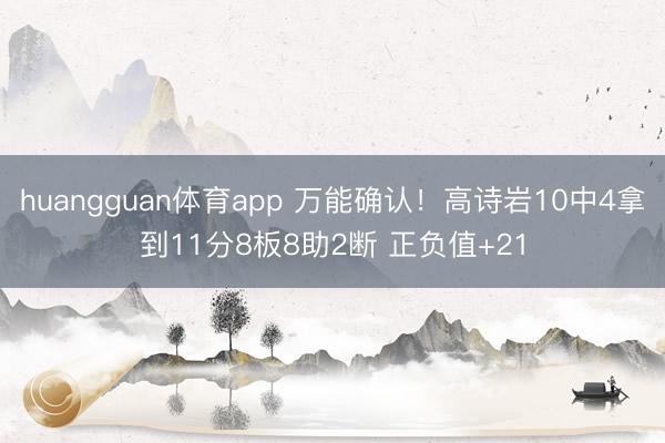 huangguan体育app 万能确认！高诗岩10中4拿到11分8板8助2断 正负值+21