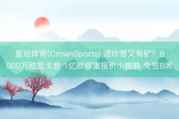 皇冠体育(CrownSports) 诺坎普又有矿？8000万欧签戈登 1亿欧郑重报价小蜘蛛 免签B席