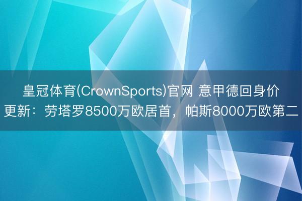 皇冠体育(CrownSports)官网 意甲德回身价更新：劳塔罗8500万欧居首，帕斯8000万欧第二