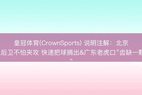 皇冠体育(CrownSports) 说明注解：北京三后卫不怕夹攻 快速把球摘出&广东老虎口“齿缺一颗”