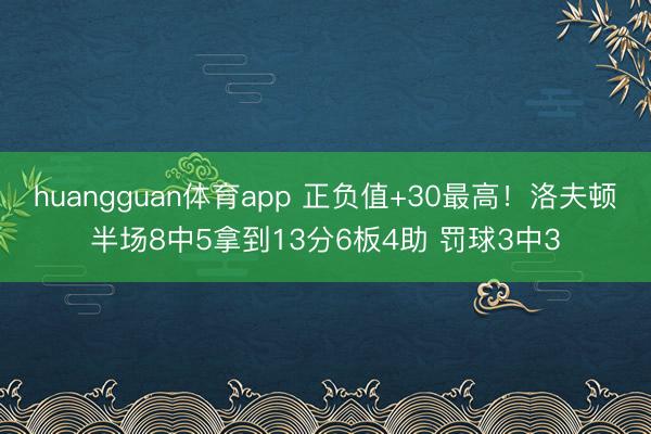 huangguan体育app 正负值+30最高!洛夫顿半场8中5拿到13分6板4助 罚球3中3
