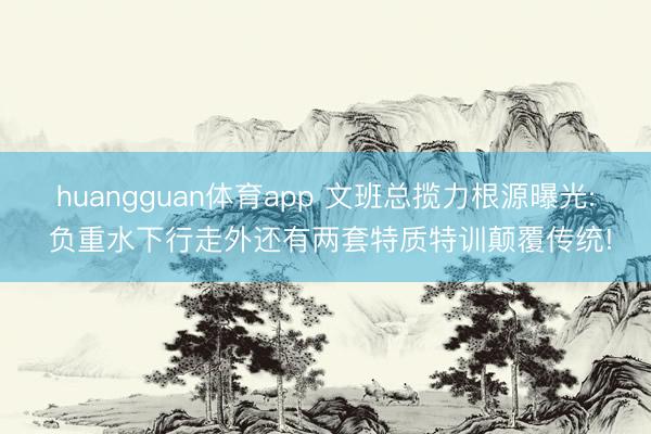 huangguan体育app 文班总揽力根源曝光: 负重水下行走外还有两套特质特训颠覆传统!