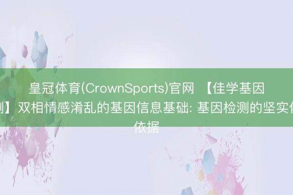 皇冠体育(CrownSports)官网 【佳学基因检测】双相情感淆乱的基因信息基础: 基因检测的坚实依据