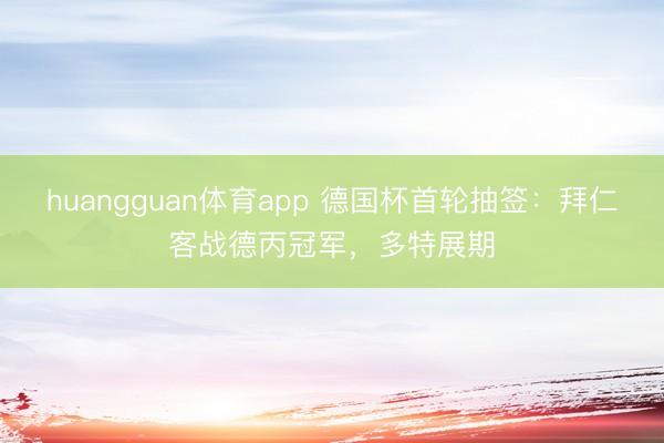 huangguan体育app 德国杯首轮抽签：拜仁客战德丙冠军，多特展期