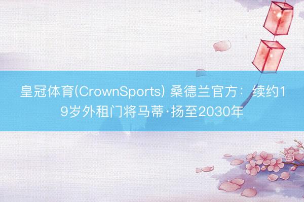 皇冠体育(CrownSports) 桑德兰官方：续约19岁外租门将马蒂·扬至2030年