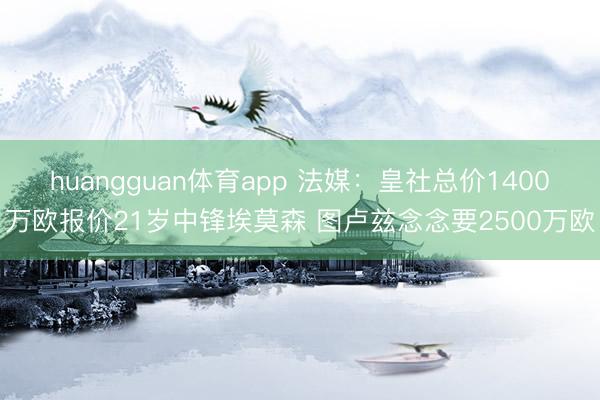 huangguan体育app 法媒：皇社总价1400万欧报价21岁中锋埃莫森 图卢兹念念要2500万欧