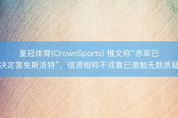 皇冠体育(CrownSports) 推文称“赤军已决定罢免斯洛特”，信源相称不成靠已激勉无数质疑
