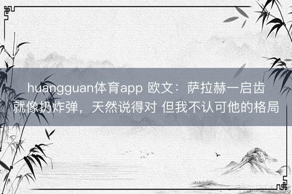 huangguan体育app 欧文：萨拉赫一启齿就像扔炸弹，天然说得对 但我不认可他的格局