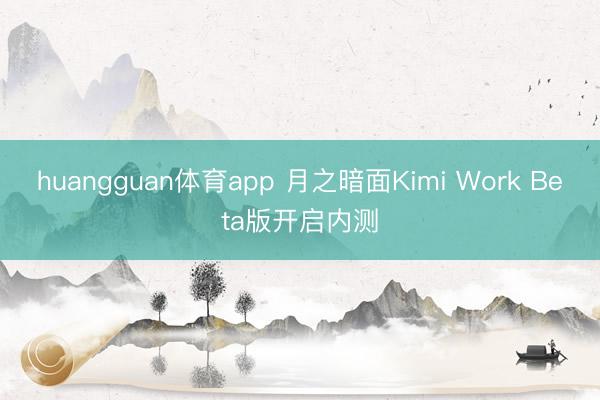 huangguan体育app 月之暗面Kimi Work Beta版开启内测