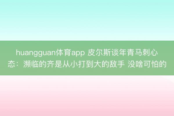 huangguan体育app 皮尔斯谈年青马刺心态：濒临的齐是从小打到大的敌手 没啥可怕的
