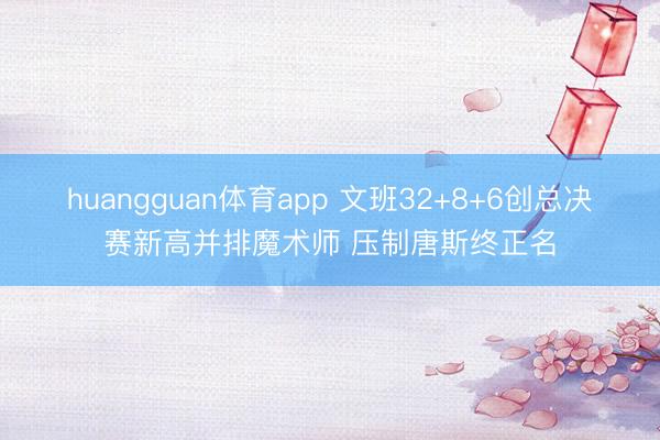 huangguan体育app 文班32+8+6创总决赛新高并排魔术师 压制唐斯终正名