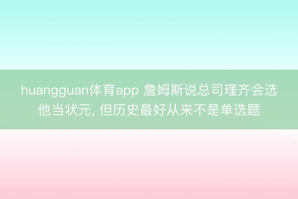 huangguan体育app 詹姆斯说总司理齐会选他当状元， 但历史最好从来不是单选题