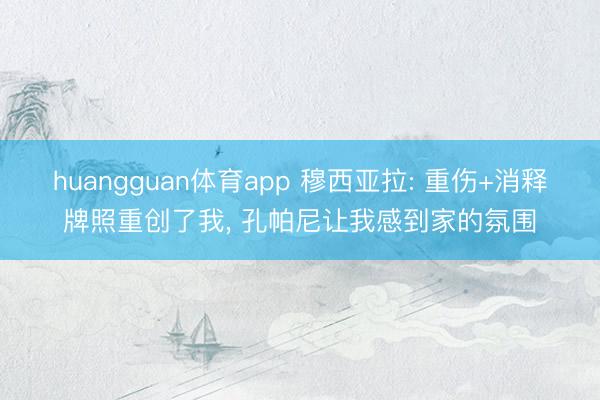 huangguan体育app 穆西亚拉: 重伤+消释牌照重创了我， 孔帕尼让我感到家的氛围