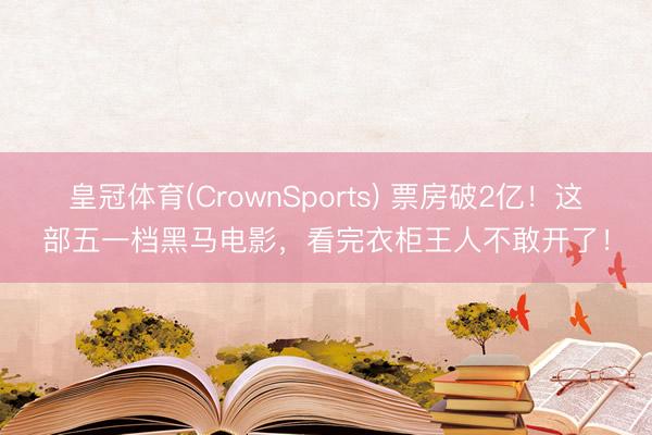 皇冠体育(CrownSports) 票房破2亿!这部五一档黑马电影,看完衣柜王人不敢开了!