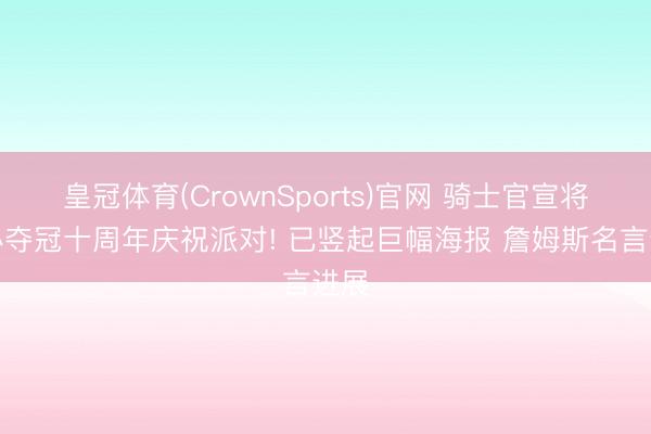 皇冠体育(CrownSports)官网 骑士官宣将举办夺冠十周年庆祝派对! 已竖起巨幅海报 詹姆斯名言进展