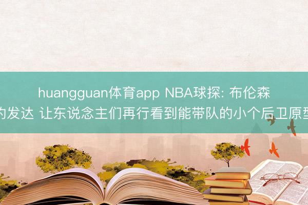 huangguan体育app NBA球探: 布伦森的发达 让东说念主们再行看到能带队的小个后卫原型