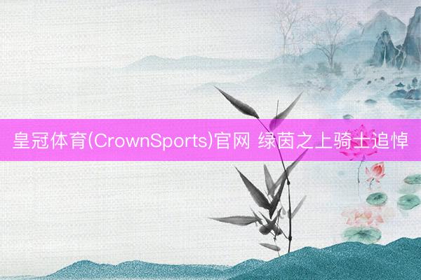 皇冠体育(CrownSports)官网 绿茵之上骑士追悼