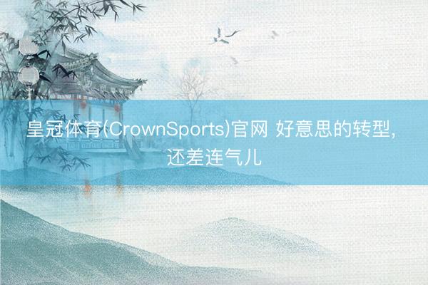 皇冠体育(CrownSports)官网 好意思的转型， 还差连气儿