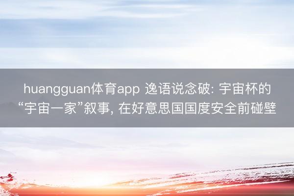 huangguan体育app 逸语说念破: 宇宙杯的“宇宙一家”叙事， 在好意思国国度安全前碰壁