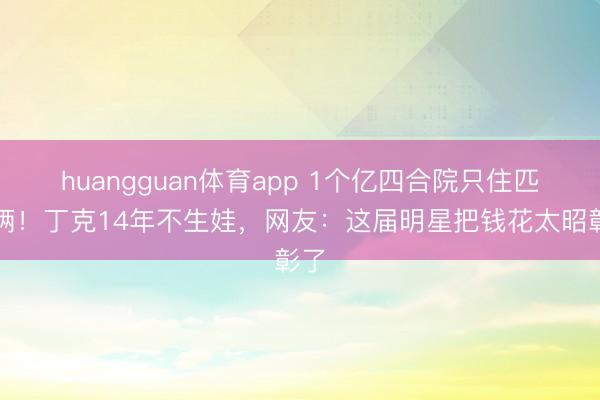 huangguan体育app 1个亿四合院只住匹俦俩!丁克14年不生娃,网友:这届明星把钱花太昭彰了