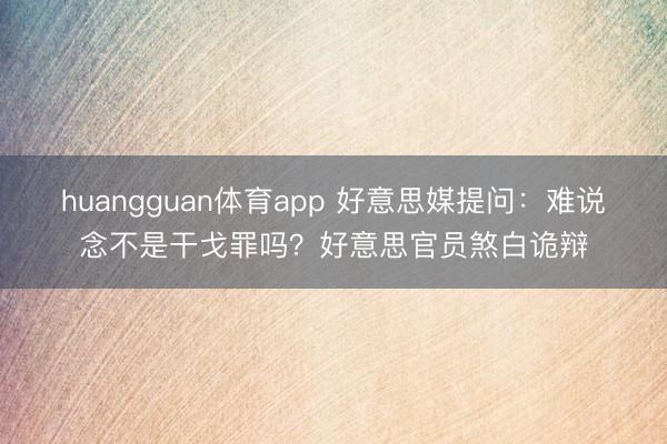 huangguan体育app 好意思媒提问:难说念不是干戈罪吗?好意思官员煞白诡辩