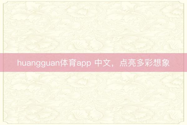 huangguan体育app 中文，点亮多彩想象