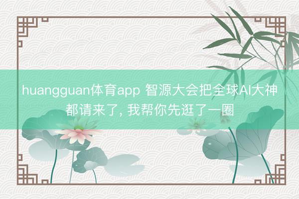 huangguan体育app 智源大会把全球AI大神都请来了， 我帮你先逛了一圈