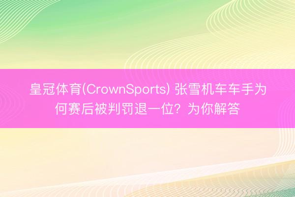 皇冠体育(CrownSports) 张雪机车车手为何赛后被判罚退一位?为你解答