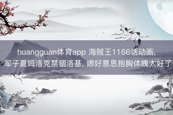 huangguan体育app 海贼王1166话动画， 军子夏姆洛克禁锢洛基， 娜好意思抱胸体魄太好了