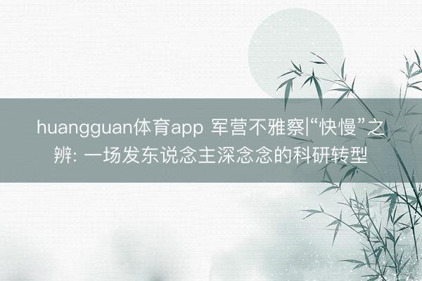 huangguan体育app 军营不雅察|“快慢”之辨: 一场发东说念主深念念的科研转型