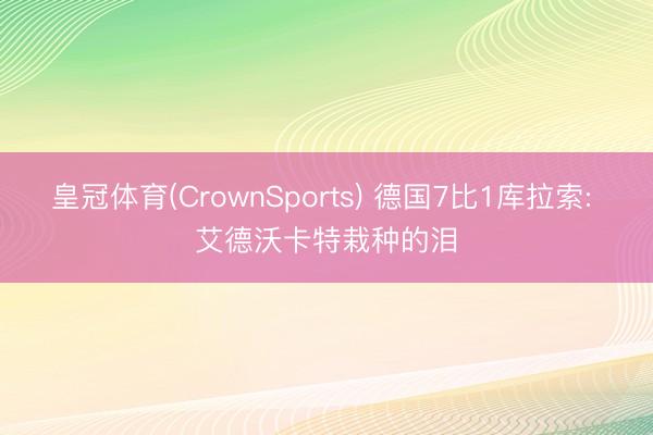 皇冠体育(CrownSports) 德国7比1库拉索: 艾德沃卡特栽种的泪