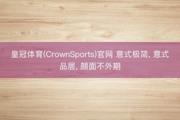 皇冠体育(CrownSports)官网 意式极简， 意式品居，<a href=