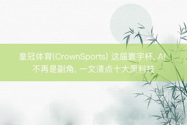 皇冠体育(CrownSports) 这届寰宇杯, AI 不再是副角, 一文清点十大黑科技